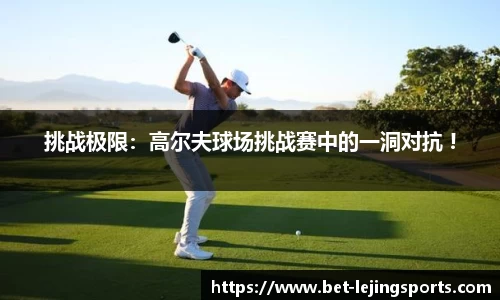 挑战极限：高尔夫球场挑战赛中的一洞对抗 !