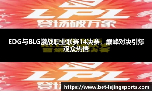 EDG与BLG激战职业联赛14决赛，巅峰对决引爆观众热情