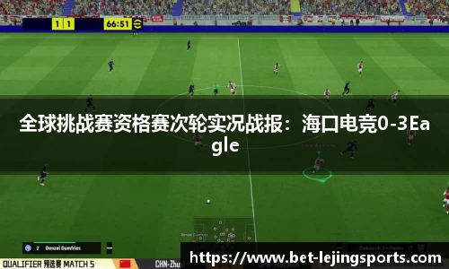 全球挑战赛资格赛次轮实况战报：海口电竞0-3Eagle