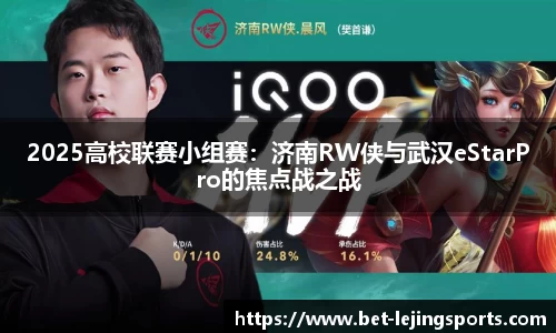 2025高校联赛小组赛：济南RW侠与武汉eStarPro的焦点战之战