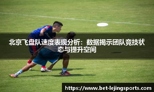 北京飞盘队速度表现分析：数据揭示团队竞技状态与提升空间
