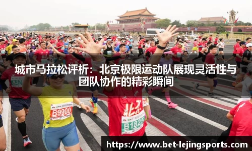 城市马拉松评析：北京极限运动队展现灵活性与团队协作的精彩瞬间