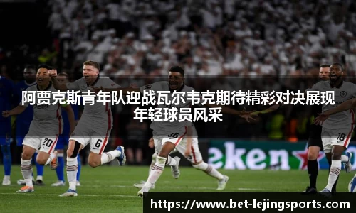 阿贾克斯青年队迎战瓦尔韦克期待精彩对决展现年轻球员风采