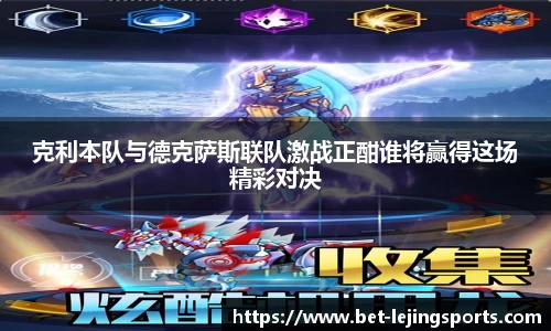 克利本队与德克萨斯联队激战正酣谁将赢得这场精彩对决